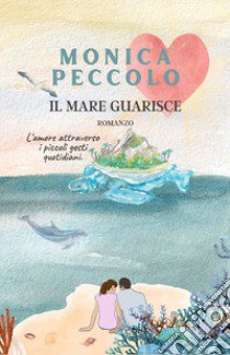 Il mare guarisce. Nuova ediz. libro di Peccolo Monica