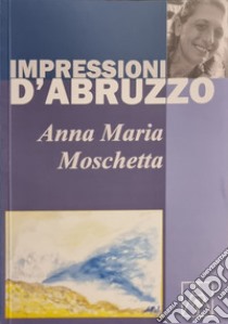 Impressioni d'Abruzzo libro di Moschetta Anna Maria