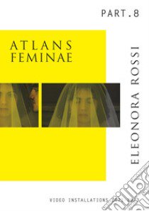 Atlans Feminae. Ediz. italiana e inglese. Vol. 8: Video installazioni 2021-2023 libro di Rossi Eleonora