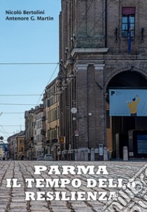 Parma: il tempo della resilienza libro di Bertolini Nicolò; Martin Antenore Giovanni