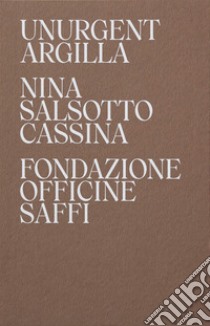 Nina Salsotto Cassina. Unurgent Argilla. Ediz. italiana e inglese libro di Fondazione Culturale Officine Saffi (cur.)