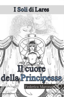 Il cuore della principessa. I soli di Lares libro di Marongiu Federica; Gosmar D. (cur.)