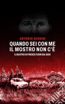 Quando sei con me il mostro non c'é. Il mostro di Firenze fuori dal buio libro di Segnini Antonio