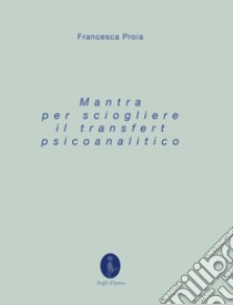 Mantra per sciogliere il transfert psicoanalitico libro di Proia Francesca