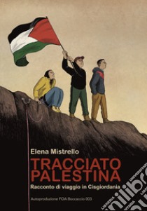 Tracciato Palestina. Racconto di viaggio in Cisgiordania. Ediz. illustrata libro di Mistrello Elena; Foa Boccaccio 003 (cur.)