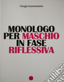 Monologo per maschio in fase riflessiva libro di Scaramuzzino Giorgio