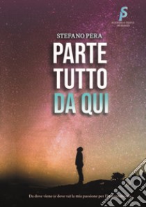 Parte tutto da qui. Da dove viene (e dove va) la mia passione per l'imprenditoria libro di Stefano Pera