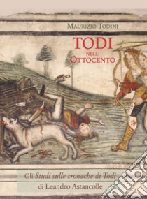 Todi nell'Ottocento. Leandro Astancolle: gli Studi sulle cronache di Todi libro di Todini Maurizio