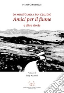 Da Montolmo a San Claudio. Amici per il fiume e altre storie libro di Giustozzi Piero; Giustozzi P. (cur.)