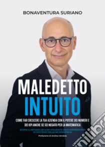 Maledetto intuito. Come far crescere la tua azienda con il potere dei numeri e dei Kpi libro di Suriano Bonaventura