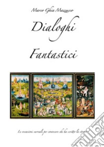 Dialoghi fantastici. Le occasioni surreali per conoscere chi ha scritto la storia. Ediz. illustrata libro di Ghia Marco M.