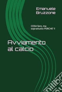 Avviamento al calcio. Cosa fare, ma soprattutto perché? libro di Bruzzone Emanuele Valerio