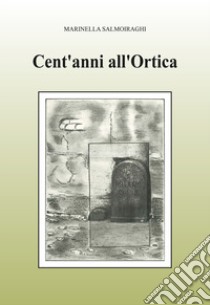 Cent'anni all'Ortica. Ediz. illustrata libro di Salmoiraghi Marinella