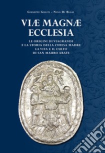 Viae Magnae Ecclesiae. Le origini di Viagrande e la storia della Chiesa Madre. La vita e il culto di San Mauro Abate libro di Guliti Giuseppe; Di Blasi Nino