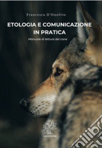 Etologia e comunicazione in pratica. Manuale di lettura del cane libro di D'Onofrio Francesca; De Felice A. (cur.)