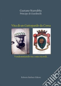 Vita di un Gattopardo da Corsa. Vendemmiando tra i miei ricordi... libro di Starrabba Gaetano; Barbato R. (cur.)