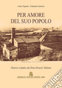 Per amore del suo popolo. Diario redatto da Don Orazio Valiani libro di Tognetti Lidia; Antonini Edoardo