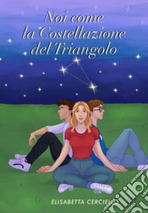 Noi come la Costellazione del Triangolo libro di Cerciello Elisabetta