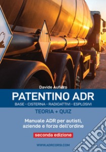 Patentino ADR. Base - Cisterna - Radioattivi - Esplosivi. Teoria + Quiz. Manuale ADR per autisti, aziende e forze dell'ordine. Ediz. per la scuola libro di Aufiero Davide