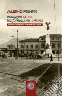 Salerno 1900-1939. Immagini di una trasformazione urbana. L'archivio fotografico di Michele de Angelis. Catalogo della mostra (Salerno, 27 aprile 2023-30 giugno 2023) libro di Petrosino R. (cur.); Petrosino V. (cur.)