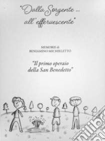 «Dalla sorgente... all'effervescente». Memorie di Beniamino Michieletto «Il primo operaio della San Benedetto» libro di Benia