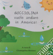 Gocciolina vuole andare in America. il ciclo dell'acqua. Ediz. a colori libro di Morano Giuseppina