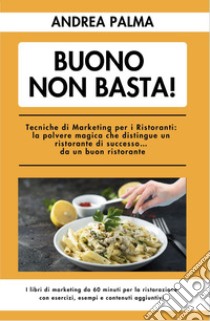 Buono non basta! Tecniche di marketing per i ristoranti: la polvere magica che distingue un ristorante di successo... da un buon ristorante libro di Palma Andrea