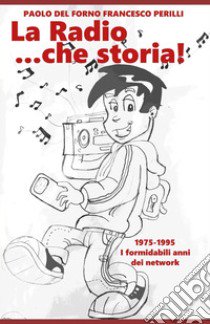 La radio... che storia! 1975-1995. I formidabili anni dei network libro di Del Forno Paolo; Perilli Francesco