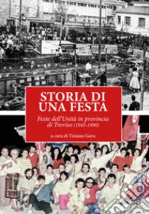 Storia di una festa. Feste dell'Unità in provincia di Treviso (1945-1990) libro di Gava T. (cur.)