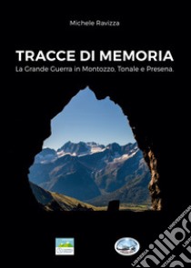 Tracce di memoria. La Grande Guerra in Montozzo, Tonale e Presena. Con Carta geografica libro di Ravizza Michele