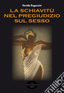 La schiavitù nel pregiudizio sul sesso libro di Ragozzini Davide