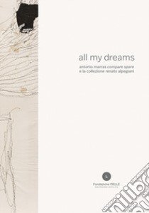 All my dreams. Antonio Marras «compare spare» e la collezione Renato Alpegiani. Ediz. italiana e inglese libro di Tusa A. (cur.)