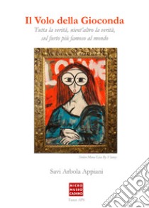 Il volo della Gioconda. Tutta la verità, nient'altro che la verità sul furto più famoso al mondo. Ediz. multilingue libro di Savi Arbola Appiani; Borgato D. (cur.)