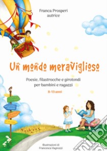 Un mondo meraviglioso. Poesie, filastrocche e girotondi per bambini e ragazzi libro di Prosperi Franca