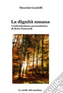 La dignità umana. L'individualismo personalistico di Boris Pasternak. Ediz. illustrata libro di Gandolfi Maurizio