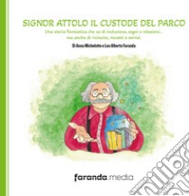 Signor Attolo il custode del parco. Una storia fantastica che sa di inclusione, sogni e relazioni... ma anche di rivincite, riscatti e sorrisi libro di Michelotto Anna; Faranda Leo Alberto; faranda.media (cur.)