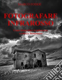 Fotografare infrarosso. Come fotografare infrarosso a colori e bianconero. Ediz. illustrata libro di Fodde Marco