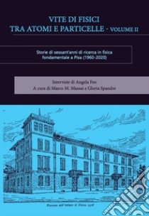 Vite di fisici tra atomi e particelle. Storie di sessant'anni di ricerca in fisica teorica e sperimentale a Pisa (1960-2020). Vol. 2 libro di Feo A. (cur.); Massai M. M. (cur.); Spandre G. (cur.)