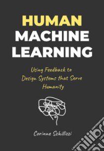 Human-Machine Learning. Using Feedback to Design Systems that Serve Humanity libro di Schillizzi Corinne