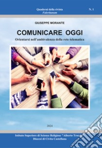 Comunicare oggi. Orientarsi nell'ambivalenza della rete telematica libro di Morante Giuseppe