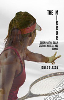 The mirror. Guida pratica sulla gestione mentale nel tennis libro di Olsson Jonas