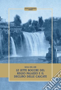 Isola del Liri. Le sette bocche del regio palazzo e il declino delle cascate. Ediz. speciale libro di Iafrate Amleto; Iafrate Edmondo