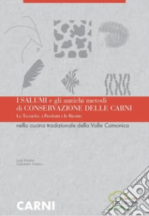 I salumi e gli antichi metodi di conservazione delle carni. Le tecniche i prodotti e le ricette nella cucina tradizionale della Valle Camonica libro di Martini Luigi; Martini Gualberto