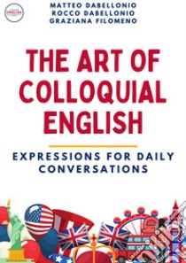 The art of colloquial English. Expressions for daily conversations libro di Dabellonio Rocco; Dabellonio Matteo; Filomeno Graziana