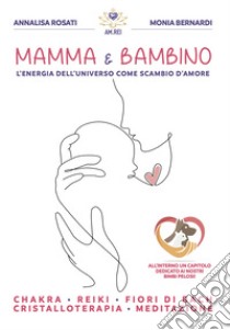 Mamma & Bambino. L'energia dell'universo come scambio d'amore. Nuova ediz. libro di Bernardi Monia; Rosati Annalisa