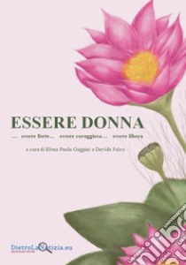 Essere donna...essere forte...essere coraggiosa...essere libera libro di Falco D. (cur.); Gaggini E. P. (cur.)