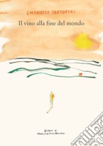 Il vino alla fine del mondo libro di Emanuele Tartuferi