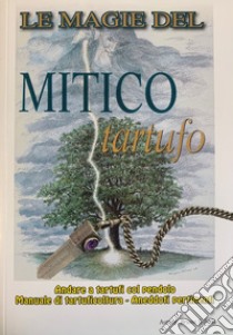 Le magie del mitico tartufo. Andare a tartufi col pendolo. Manuale di tartuficoltura libro di Sabella Bruno