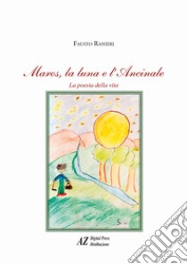 Maros, la luna e l'ancinale. La poesia della vita libro di Ranieri Fausto