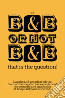 B&B or not B&B that is the question! Laughs and practical advice from someone who has experienced the comedic and tragic side of hospitality and survived libro di E.T.